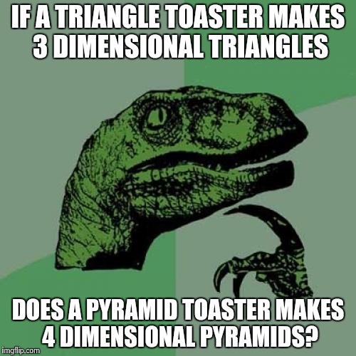 Toast | IF A TRIANGLE TOASTER MAKES 3 DIMENSIONAL TRIANGLES; DOES A PYRAMID TOASTER MAKES 4 DIMENSIONAL PYRAMIDS? | image tagged in memes,philosoraptor,funny,toast | made w/ Imgflip meme maker