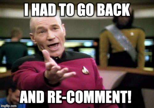Picard Wtf Meme | I HAD TO GO BACK AND RE-COMMENT! | image tagged in memes,picard wtf | made w/ Imgflip meme maker