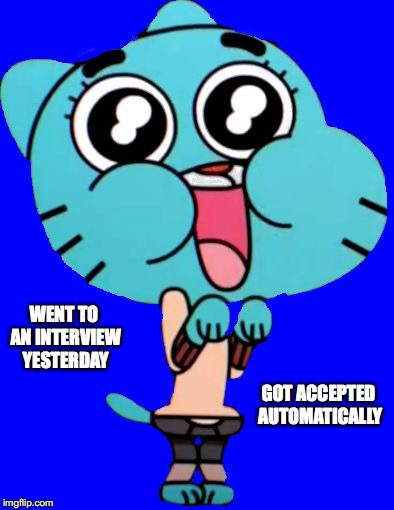 Got Accepted to a Job Automatically | WENT TO AN INTERVIEW YESTERDAY; GOT ACCEPTED AUTOMATICALLY | image tagged in gumball  w,interview,job,memes | made w/ Imgflip meme maker
