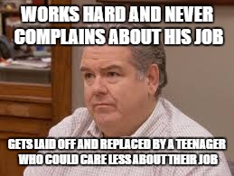 Bad Luck Jerry | WORKS HARD AND NEVER COMPLAINS ABOUT HIS JOB; GETS LAID OFF AND REPLACED BY A TEENAGER WHO COULD CARE LESS ABOUT THEIR JOB | image tagged in memes,bad luck jerry,funny,bad luck | made w/ Imgflip meme maker