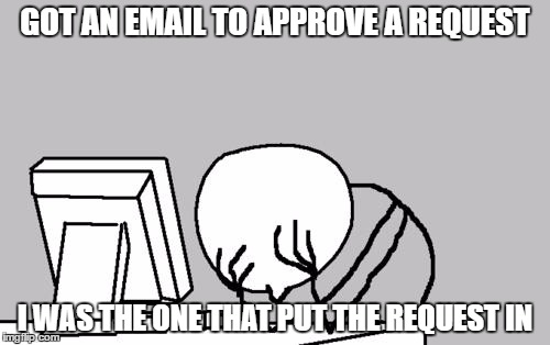 Yet another true story | GOT AN EMAIL TO APPROVE A REQUEST; I WAS THE ONE THAT PUT THE REQUEST IN | image tagged in memes,computer guy facepalm,it,funny | made w/ Imgflip meme maker