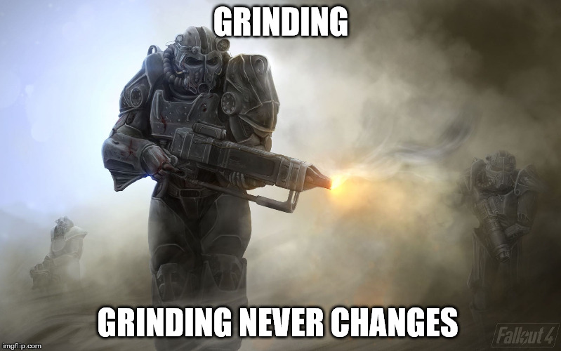 fallout 4 happened | GRINDING; GRINDING NEVER CHANGES | image tagged in fallout 4 happened | made w/ Imgflip meme maker