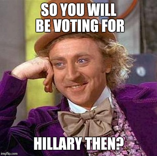 Creepy Condescending Wonka Meme | SO YOU WILL BE VOTING FOR HILLARY THEN? | image tagged in memes,creepy condescending wonka | made w/ Imgflip meme maker