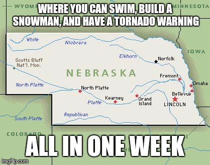 Scumbag Nebraska | WHERE YOU CAN SWIM, BUILD A SNOWMAN, AND HAVE A TORNADO WARNING; ALL IN ONE WEEK | image tagged in scumbag nebraska | made w/ Imgflip meme maker