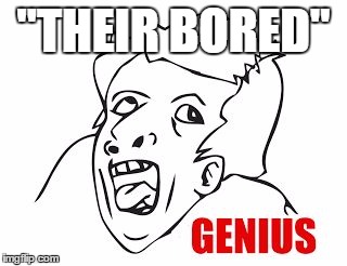 Genius  | "THEIR BORED" | image tagged in genius | made w/ Imgflip meme maker