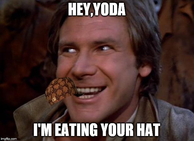 Han Solo Troll | HEY,YODA; I'M EATING YOUR HAT | image tagged in han solo troll,scumbag | made w/ Imgflip meme maker
