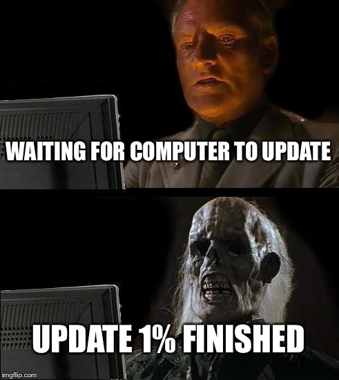 I'll Just Wait Here Meme | WAITING FOR COMPUTER TO UPDATE; UPDATE 1% FINISHED | image tagged in memes,ill just wait here | made w/ Imgflip meme maker