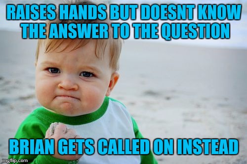 RAISES HANDS BUT DOESNT KNOW THE ANSWER TO THE QUESTION BRIAN GETS CALLED ON INSTEAD | made w/ Imgflip meme maker