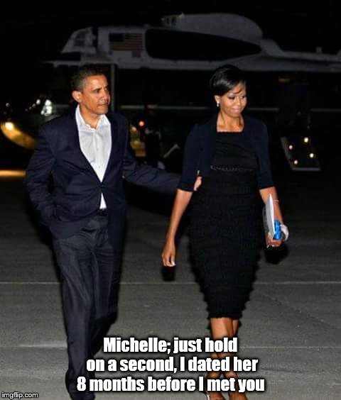Michelle; just hold on a second, I dated her 8 months before I met you | image tagged in pissed off obama,michelle obama,white house fence,scandal | made w/ Imgflip meme maker