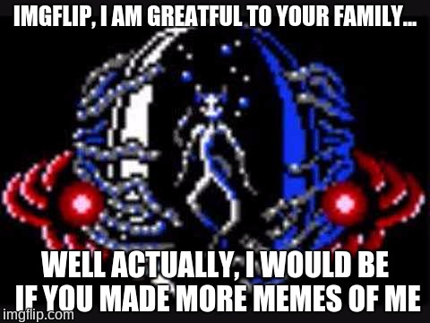 IMGFLIP, I AM GREATFUL TO YOUR FAMILY... WELL ACTUALLY, I WOULD BE IF YOU MADE MORE MEMES OF ME | image tagged in x,i am greatful to your family,earthbound,imgflip,more memes,giygas | made w/ Imgflip meme maker