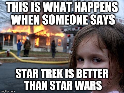 Disaster Girl | THIS IS WHAT HAPPENS WHEN SOMEONE SAYS; STAR TREK IS BETTER THAN STAR WARS | image tagged in memes,disaster girl | made w/ Imgflip meme maker