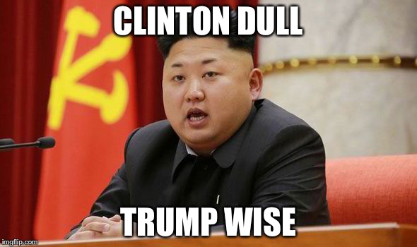 Kim Jong Un Weighs in on the Candidates | CLINTON DULL; TRUMP WISE | image tagged in kim jong un,memes,politics,election 2016,trump 2016,hillary clinton 2016 | made w/ Imgflip meme maker
