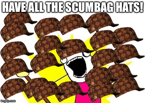 All of the scummyness | HAVE ALL THE SCUMBAG HATS! | image tagged in memes,x all the y,scumbag | made w/ Imgflip meme maker