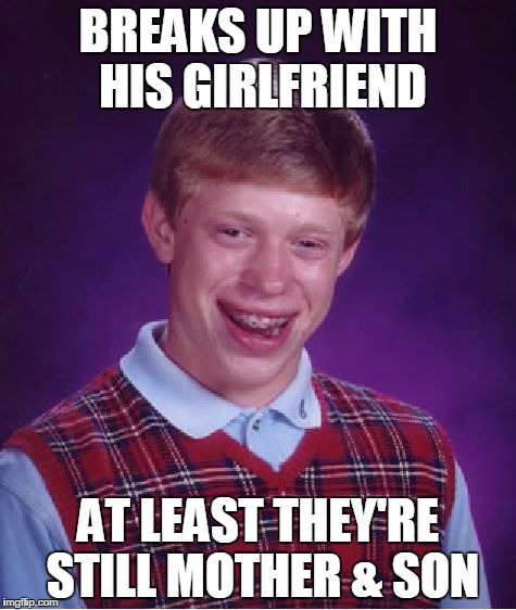 Bad Luck Brian | BREAKS UP WITH HIS GIRLFRIEND; AT LEAST THEY'RE STILL MOTHER & SON | image tagged in memes,bad luck brian | made w/ Imgflip meme maker