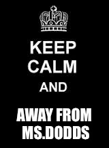 Keep calm blank | AWAY FROM MS.DODDS | image tagged in keep calm blank | made w/ Imgflip meme maker