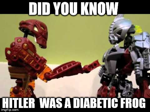 Did you know From Jaller  | DID YOU KNOW; HITLER  WAS A DIABETIC FROG | image tagged in jaller,bionicle,axonn,hitler,frog,diabetes | made w/ Imgflip meme maker