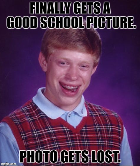 Bad Luck Brian Meme | FINALLY GETS A GOOD SCHOOL PICTURE. PHOTO GETS LOST. | image tagged in memes,bad luck brian | made w/ Imgflip meme maker