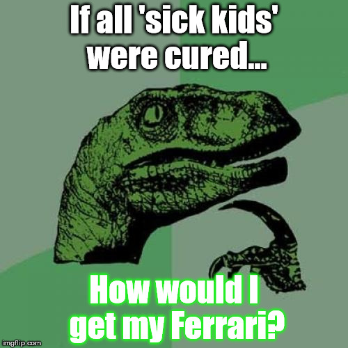 Philosoraptor | If all 'sick kids' were cured... How would I get my Ferrari? | image tagged in memes,philosoraptor | made w/ Imgflip meme maker