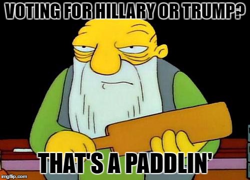 That's a paddlin' | VOTING FOR HILLARY OR TRUMP? THAT'S A PADDLIN' | image tagged in memes,that's a paddlin' | made w/ Imgflip meme maker