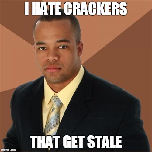 Successful Black Man | I HATE CRACKERS; THAT GET STALE | image tagged in memes,successful black man | made w/ Imgflip meme maker