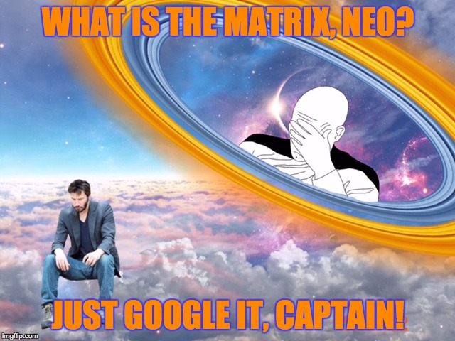 Picard questions Neo | WHAT IS THE MATRIX, NEO? JUST GOOGLE IT, CAPTAIN! | image tagged in technology,startrek,matrix | made w/ Imgflip meme maker
