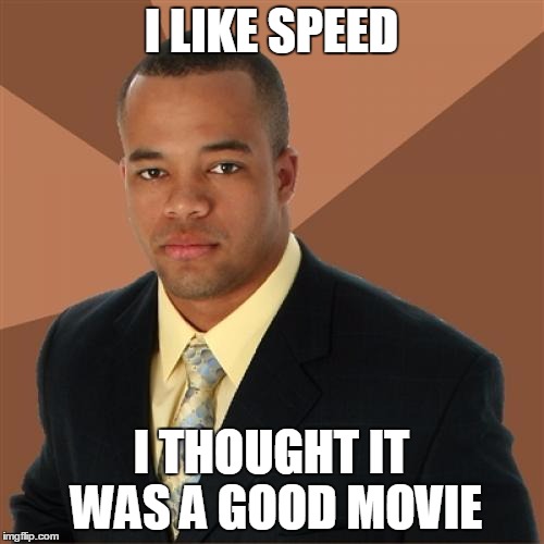 Successful Black Man | I LIKE SPEED; I THOUGHT IT WAS A GOOD MOVIE | image tagged in memes,successful black man | made w/ Imgflip meme maker