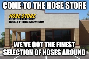 COME TO THE HOSE STORE WE'VE GOT THE FINEST SELECTION OF HOSES AROUND | made w/ Imgflip meme maker