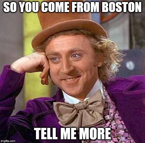 Creepy Condescending Wonka Meme | SO YOU COME FROM BOSTON; TELL ME MORE | image tagged in memes,creepy condescending wonka | made w/ Imgflip meme maker