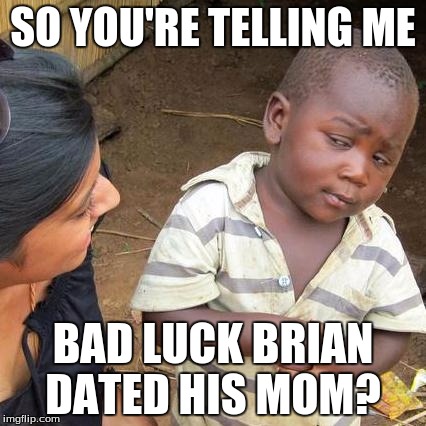 Third World Skeptical Kid Meme | SO YOU'RE TELLING ME BAD LUCK BRIAN DATED HIS MOM? | image tagged in memes,third world skeptical kid | made w/ Imgflip meme maker