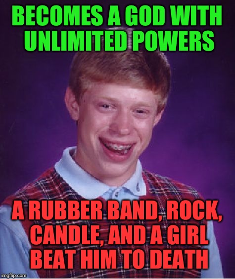 Bad Luck Brian Meme | BECOMES A GOD WITH UNLIMITED POWERS A RUBBER BAND, ROCK, CANDLE, AND A GIRL BEAT HIM TO DEATH | image tagged in memes,bad luck brian | made w/ Imgflip meme maker