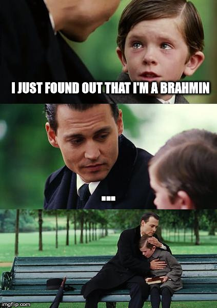 Finding Neverland Meme | I JUST FOUND OUT THAT I'M A BRAHMIN; ... | image tagged in memes,finding neverland,bakchodi | made w/ Imgflip meme maker