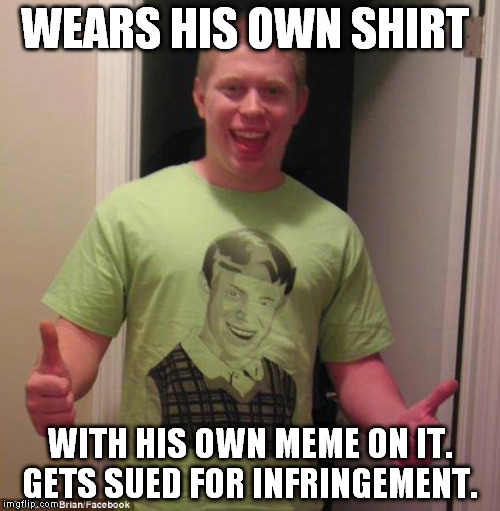 Bad Luck Brian Now | WEARS HIS OWN SHIRT; WITH HIS OWN MEME ON IT. GETS SUED FOR INFRINGEMENT. | image tagged in bad luck brian,bad luck,copyright,funny memes | made w/ Imgflip meme maker