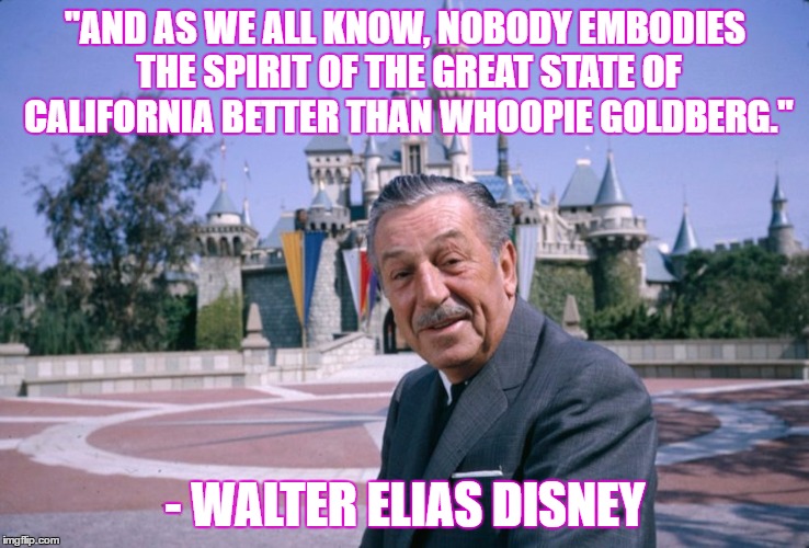 WaltDisney | "AND AS WE ALL KNOW, NOBODY EMBODIES THE SPIRIT OF THE GREAT STATE OF CALIFORNIA BETTER THAN WHOOPIE GOLDBERG."; - WALTER ELIAS DISNEY | image tagged in waltdisney | made w/ Imgflip meme maker