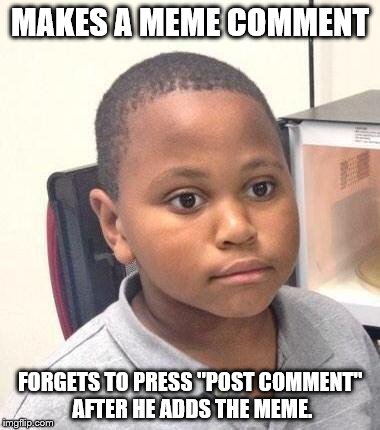 I was wondering why my meme comments aren't showing up. | MAKES A MEME COMMENT; FORGETS TO PRESS "POST COMMENT" AFTER HE ADDS THE MEME. | image tagged in memes,minor mistake marvin | made w/ Imgflip meme maker
