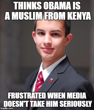 College Conservative  | THINKS OBAMA IS A MUSLIM FROM KENYA; FRUSTRATED WHEN MEDIA DOESN'T TAKE HIM SERIOUSLY | image tagged in college conservative,memes,muslim,obama | made w/ Imgflip meme maker