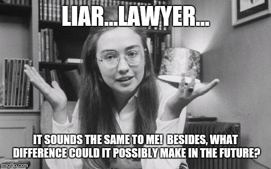 Its all in how you say it! | LIAR...LAWYER... IT SOUNDS THE SAME TO ME!  BESIDES, WHAT DIFFERENCE COULD IT POSSIBLY MAKE IN THE FUTURE? | image tagged in hillary clinton young,hillary 2016,truth | made w/ Imgflip meme maker