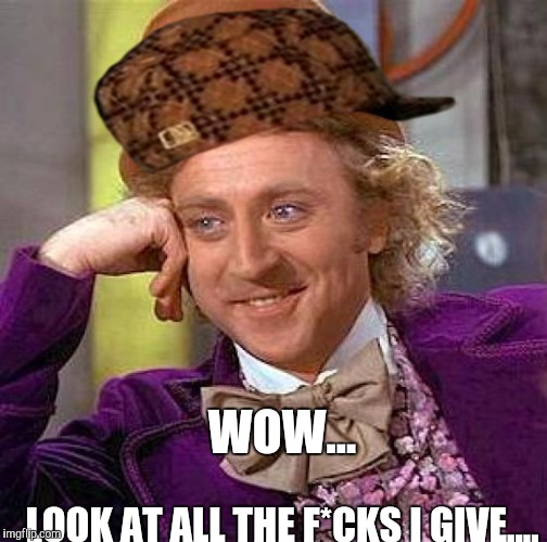 Creepy Condescending Wonka Meme | WOW... LOOK AT ALL THE F*CKS I GIVE.... | image tagged in memes,creepy condescending wonka,scumbag | made w/ Imgflip meme maker
