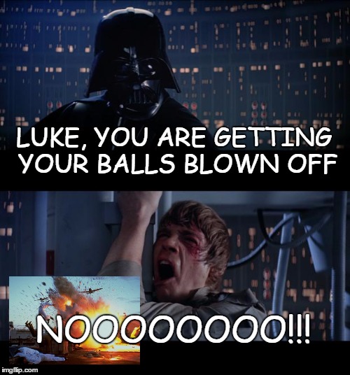 Star Wars No | LUKE, YOU ARE GETTING YOUR BALLS BLOWN OFF; NOOOOOOOO!!! | image tagged in memes,star wars no | made w/ Imgflip meme maker