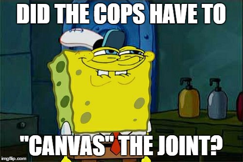 Don't You Squidward Meme | DID THE COPS HAVE TO "CANVAS" THE JOINT? | image tagged in memes,dont you squidward | made w/ Imgflip meme maker