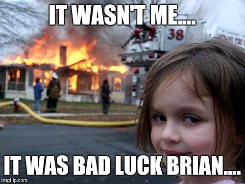 Disaster Girl Meme | IT WASN'T ME.... IT WAS BAD LUCK BRIAN.... | image tagged in memes,disaster girl | made w/ Imgflip meme maker