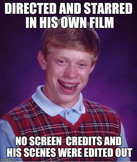 Bad Luck Brian | DIRECTED AND STARRED IN HIS OWN FILM; NO SCREEN  CREDITS AND HIS SCENES WERE EDITED OUT | image tagged in memes,bad luck brian | made w/ Imgflip meme maker