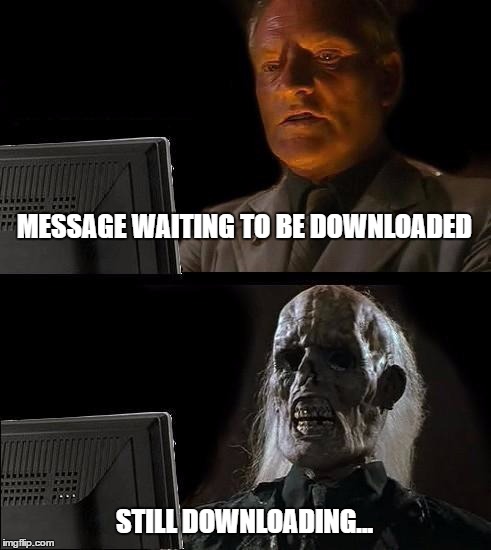 I'll Just Wait Here | MESSAGE WAITING TO BE DOWNLOADED; STILL DOWNLOADING... | image tagged in memes,ill just wait here | made w/ Imgflip meme maker