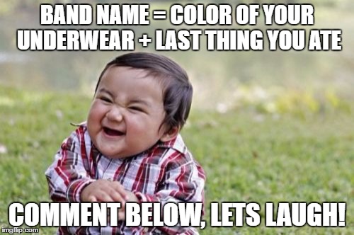 Evil Toddler | BAND NAME = COLOR OF YOUR UNDERWEAR + LAST THING YOU ATE; COMMENT BELOW, LETS LAUGH! | image tagged in memes,evil toddler | made w/ Imgflip meme maker