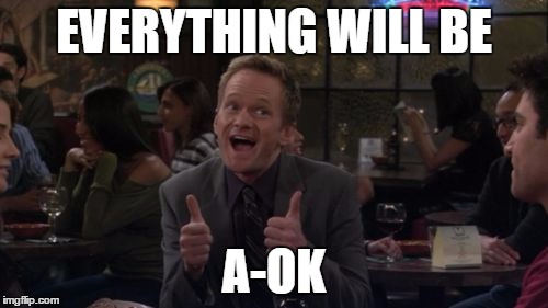 Barney Stinson Win | EVERYTHING WILL BE; A-OK | image tagged in memes,barney stinson win | made w/ Imgflip meme maker