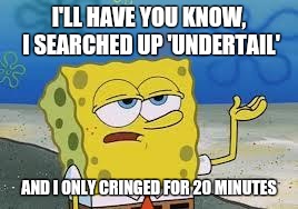 It's true, I swear! | I'LL HAVE YOU KNOW, I SEARCHED UP 'UNDERTAIL'; AND I ONLY CRINGED FOR 20 MINUTES | image tagged in tough spongebob,undertale | made w/ Imgflip meme maker