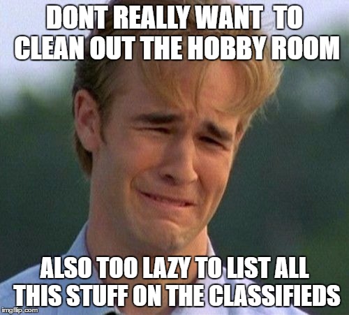1990s First World Problems Meme | DONT REALLY WANT  TO CLEAN OUT THE HOBBY ROOM; ALSO TOO LAZY TO LIST ALL THIS STUFF ON THE CLASSIFIEDS | image tagged in memes,1990s first world problems | made w/ Imgflip meme maker