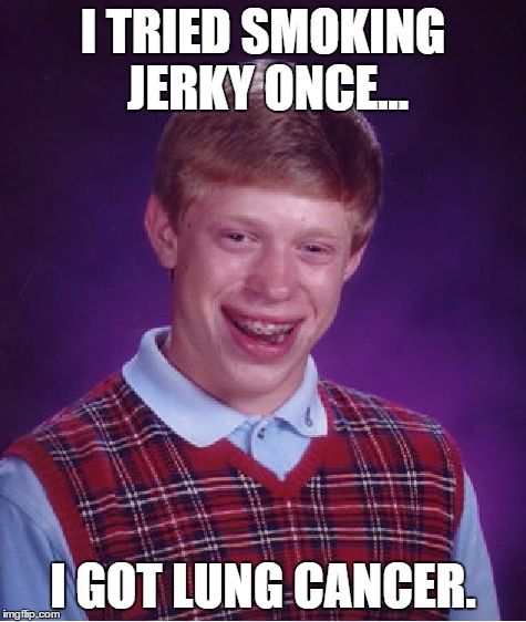 Bad Luck Brian Meme | I TRIED SMOKING JERKY ONCE... I GOT LUNG CANCER. | image tagged in memes,bad luck brian | made w/ Imgflip meme maker