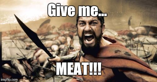 Sparta Leonidas Meme | Give me... MEAT!!! | image tagged in memes,sparta leonidas | made w/ Imgflip meme maker