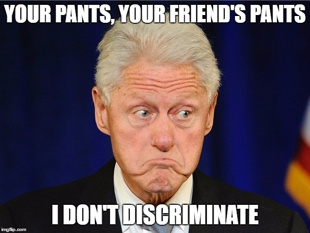 YOUR PANTS, YOUR FRIEND'S PANTS I DON'T DISCRIMINATE | made w/ Imgflip meme maker