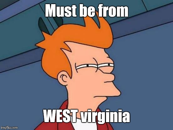 Futurama Fry Meme | Must be from WEST virginia | image tagged in memes,futurama fry | made w/ Imgflip meme maker